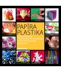 Papīra plastika. Vizuāls ceļvedis tradicionālu un mūsdienīgu papīra meistardarbu veidošanā