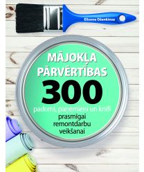 Mājokļa pārvērtības. 300 padomi, paņēmieni un knifi prasmīgai remontdarbu veikšanai