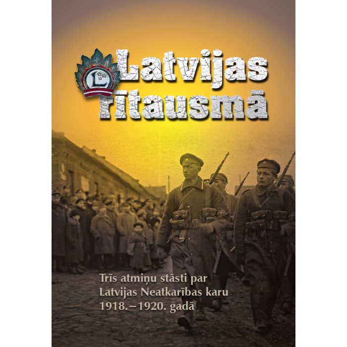 Latvijas rītausmā. Trīs atmiņu stāsti par Latvijas Neatkarības karu 1918.-1920. gadā