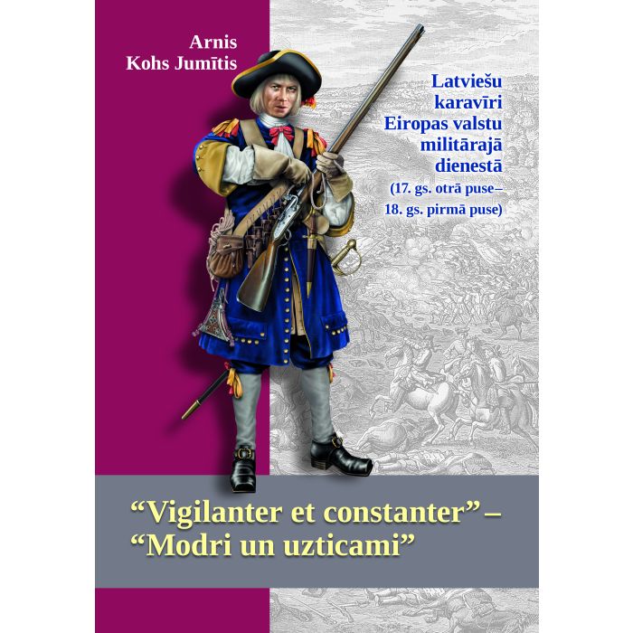 “Vigilanter et constanter” “Modri un uzticami”. Latviešu karavīri Eiropas valstu militārajā dienestā (17. gs. otrā puse 18. gs. pirmā puse)