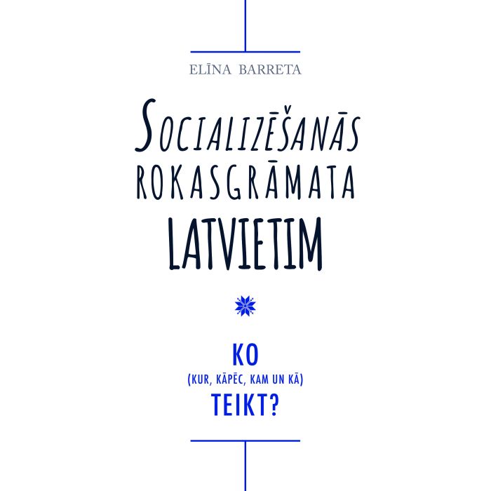 Socializēšanās rokasgrāmata latvietim.Ko teikt? (kur, kāpēc, kam un kā)