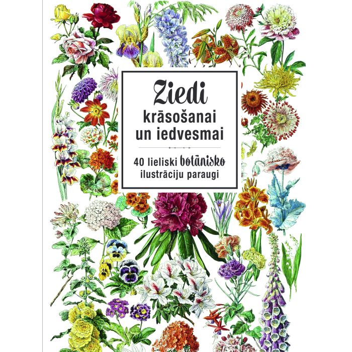 Ziedi krāsošanai un iedvesmai. 40 lieliski botānisko ilustrāciju paraugi